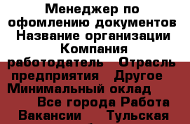 Менеджер по офомлению документов › Название организации ­ Компания-работодатель › Отрасль предприятия ­ Другое › Минимальный оклад ­ 25 000 - Все города Работа » Вакансии   . Тульская обл.